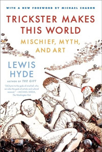 Trickster Makes This World: Mischief, Myth and Art, by Lewis Hyde
(Book Review)