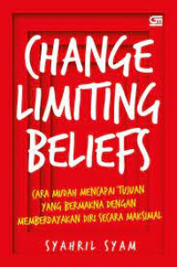 Change Limiting Beliefs : Cara Mudah Mencapai Tujuan Yang Bermakna Dengan Memberdayakan Diri Secara Maksimal