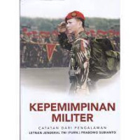Kepemimpinan militer : Catatan Dari Pengalaman Letnan Jenderal TNI (Purn.) Prabowo subianto (Buku 1)