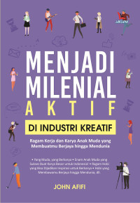 Image of Menjadi Milenial Aktif di Industri Kreatif : Ragam Kerja dan Karya Anak Muda yang Membuatmu Berjaya hingga Mendunia