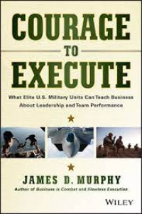 Courage To Execute : What Elite U.S. Military Units Can Teach Business About Leadership And Team Performance