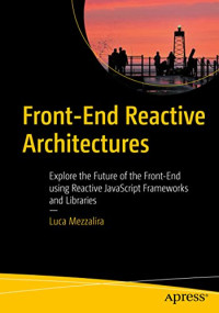 Front-End Reactive Architectures : Explore the Future of the Front-End Using Reactive JavaScript Frameworks and Libraries